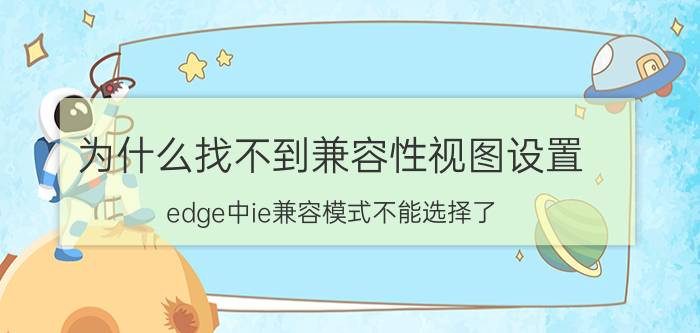 为什么找不到兼容性视图设置 edge中ie兼容模式不能选择了？